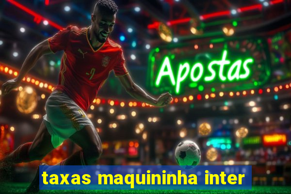 taxas maquininha inter